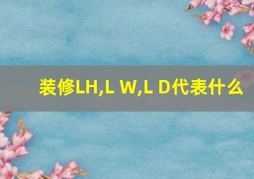 装修LH,L W,L D代表什么